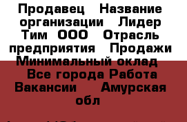 Продавец › Название организации ­ Лидер Тим, ООО › Отрасль предприятия ­ Продажи › Минимальный оклад ­ 1 - Все города Работа » Вакансии   . Амурская обл.